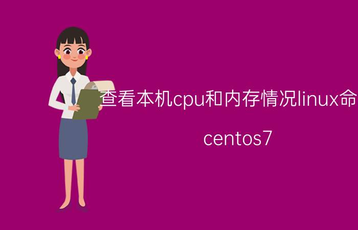 查看本机cpu和内存情况linux命令 centos7 性能查看？